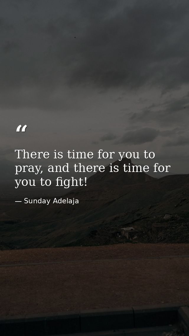 There is time for you to pray, and there is time for you to fight! — Sunday Adelaja