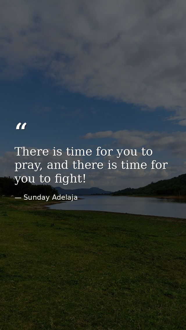 There is time for you to pray, and there is time for you to fight! — Sunday Adelaja