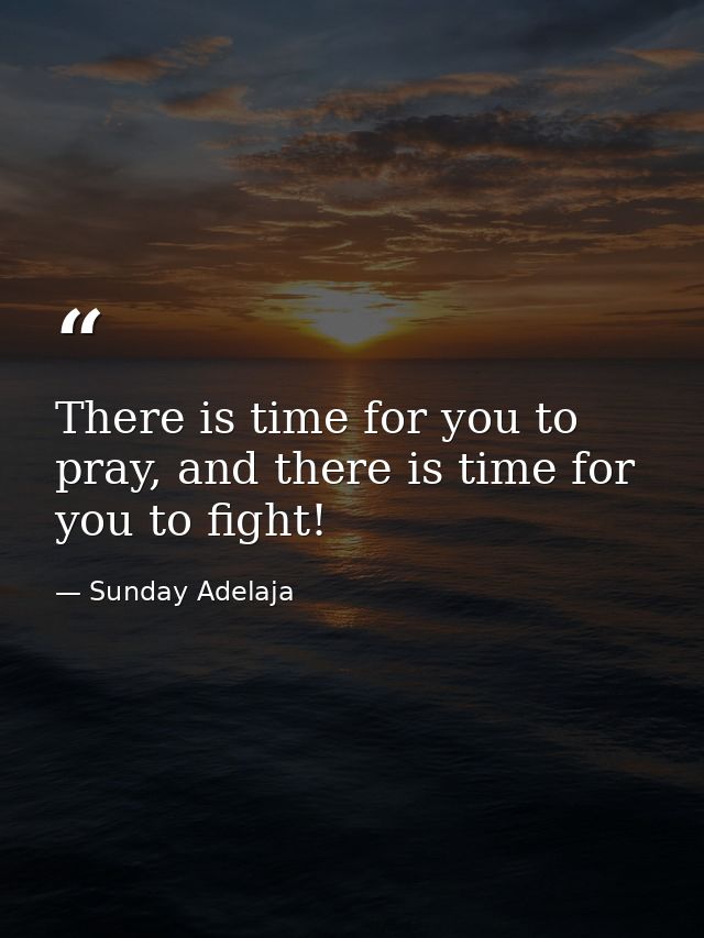 There is time for you to pray, and there is time for you to fight! — Sunday Adelaja