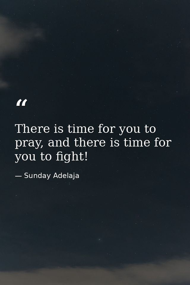 There is time for you to pray, and there is time for you to fight! — Sunday Adelaja