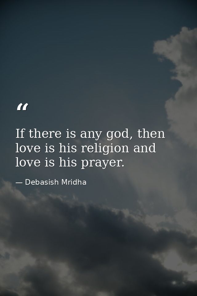 If there is any god, then love is his religion and love is his prayer. — Debasish Mridha