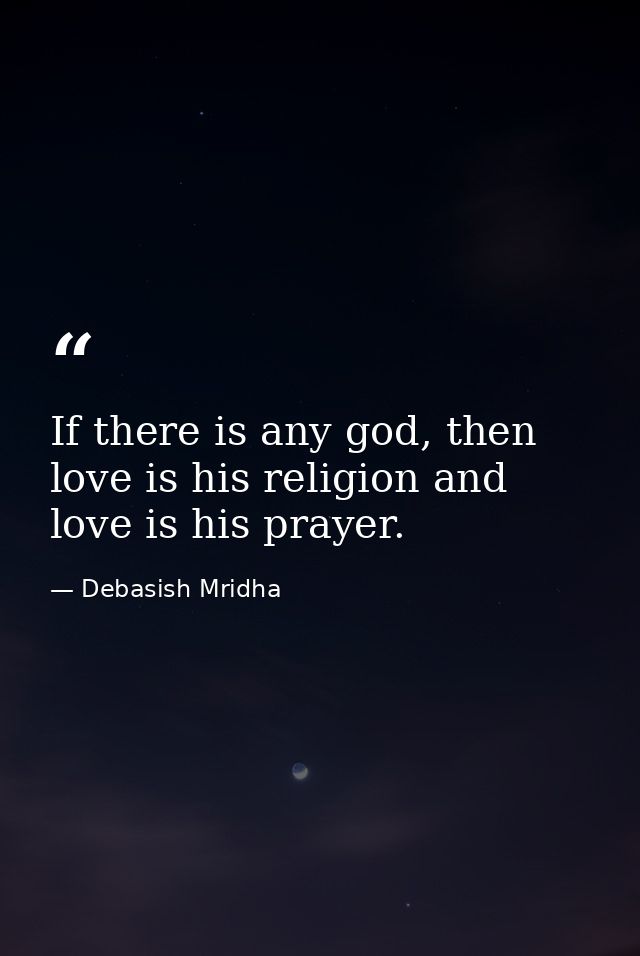 If there is any god, then love is his religion and love is his prayer. — Debasish Mridha
