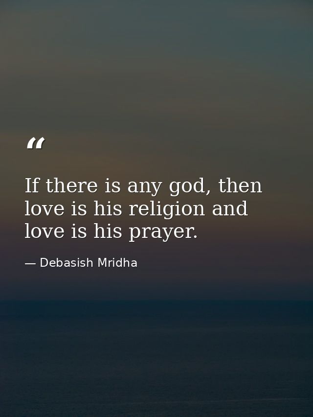 If there is any god, then love is his religion and love is his prayer. — Debasish Mridha