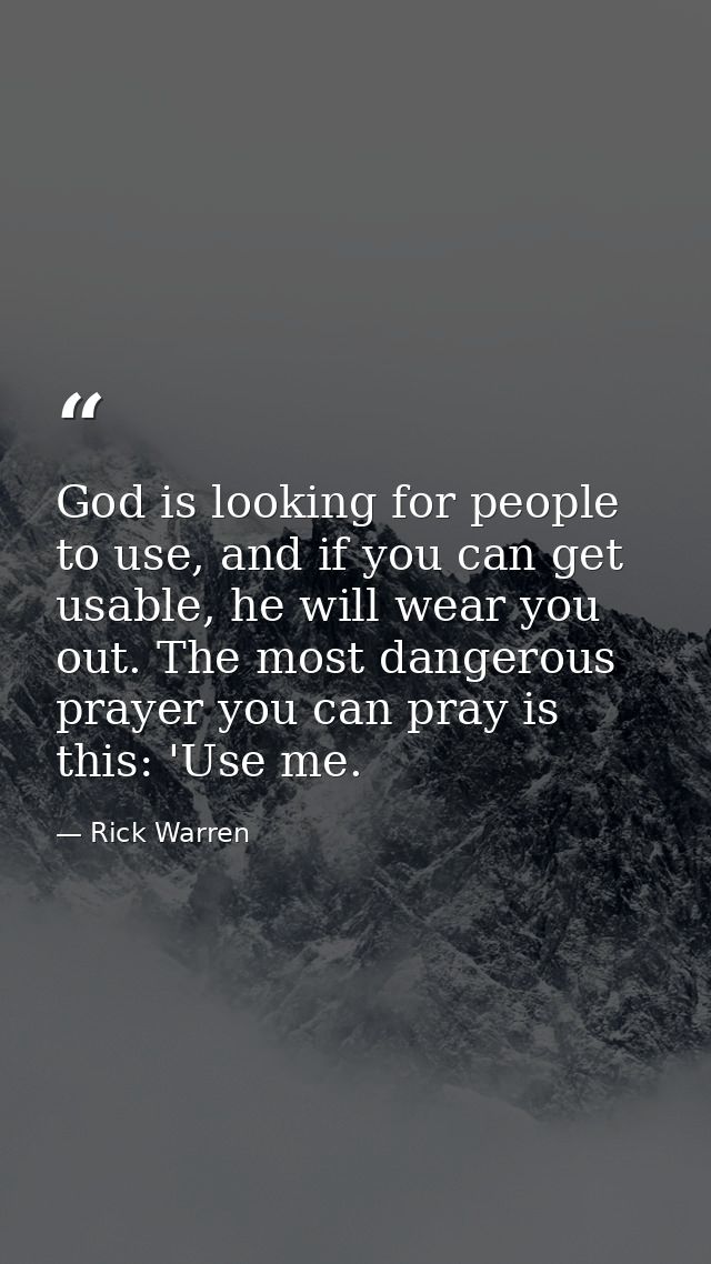 God is looking for people to use, and if you can get usable, he will wear you out. The most dangerous prayer you can pra — Rick Warren