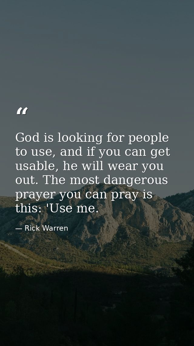 God is looking for people to use, and if you can get usable, he will wear you out. The most dangerous prayer you can pra — Rick Warren