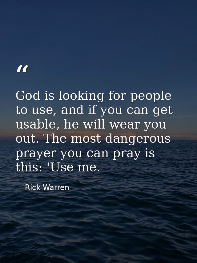 God is looking for people to use, and if you can get usable, he will wear you out. The most dangerous prayer you can pra — Rick Warren