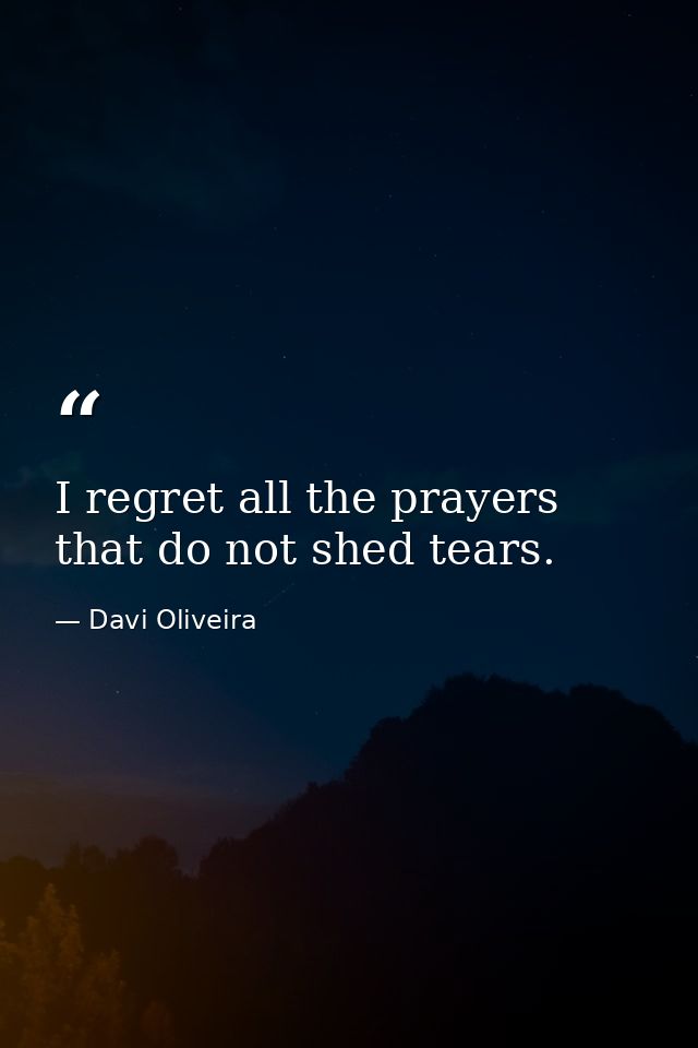 I regret all the prayers that do not shed tears. — Davi Oliveira
