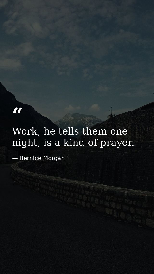 Work, he tells them one night, is a kind of prayer. — Bernice Morgan