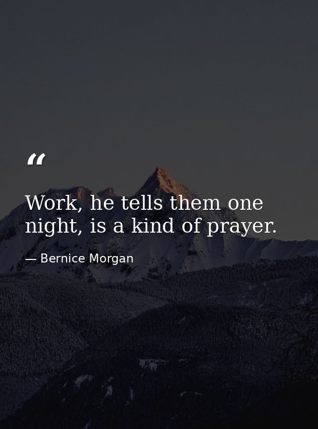 Work, he tells them one night, is a kind of prayer. — Bernice Morgan