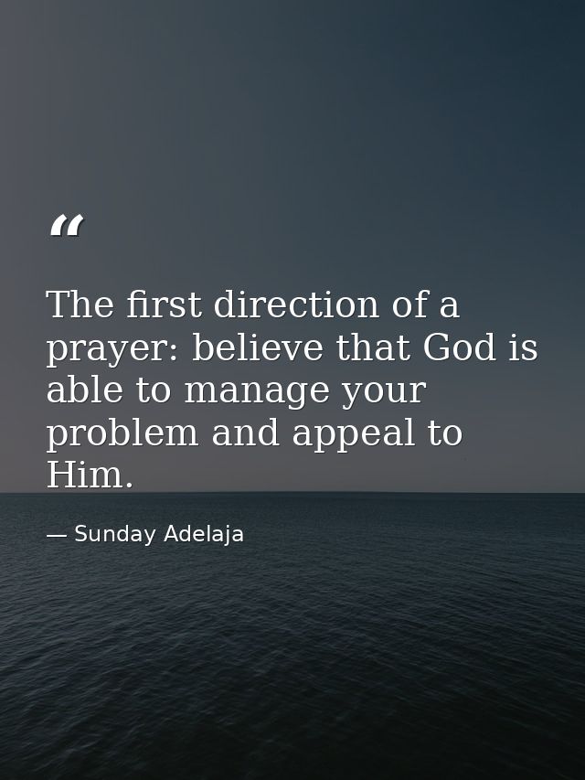 The first direction of a prayer: believe that God is able to manage your problem and appeal to Him. — Sunday Adelaja