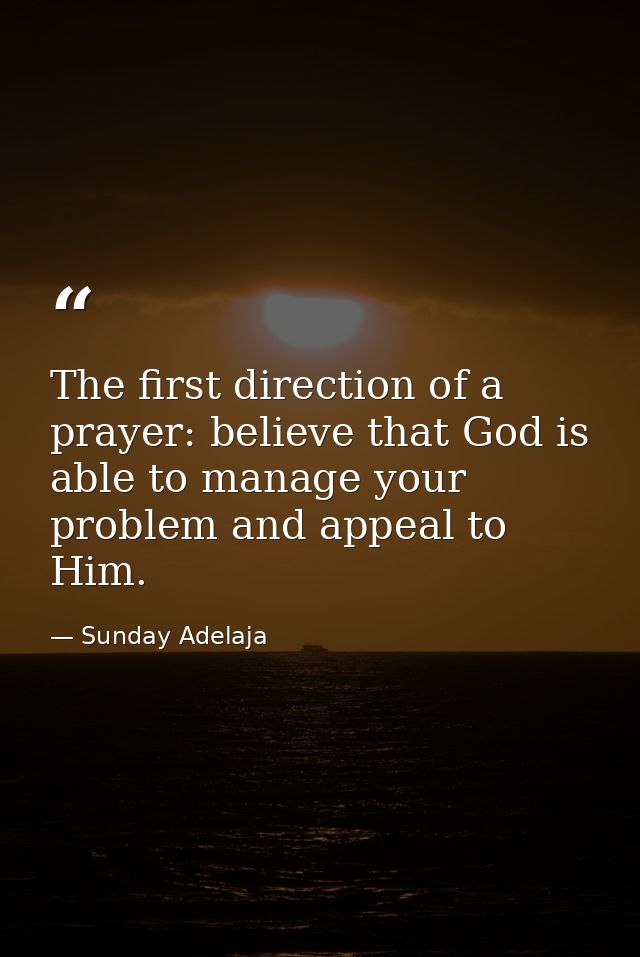 The first direction of a prayer: believe that God is able to manage your problem and appeal to Him. — Sunday Adelaja