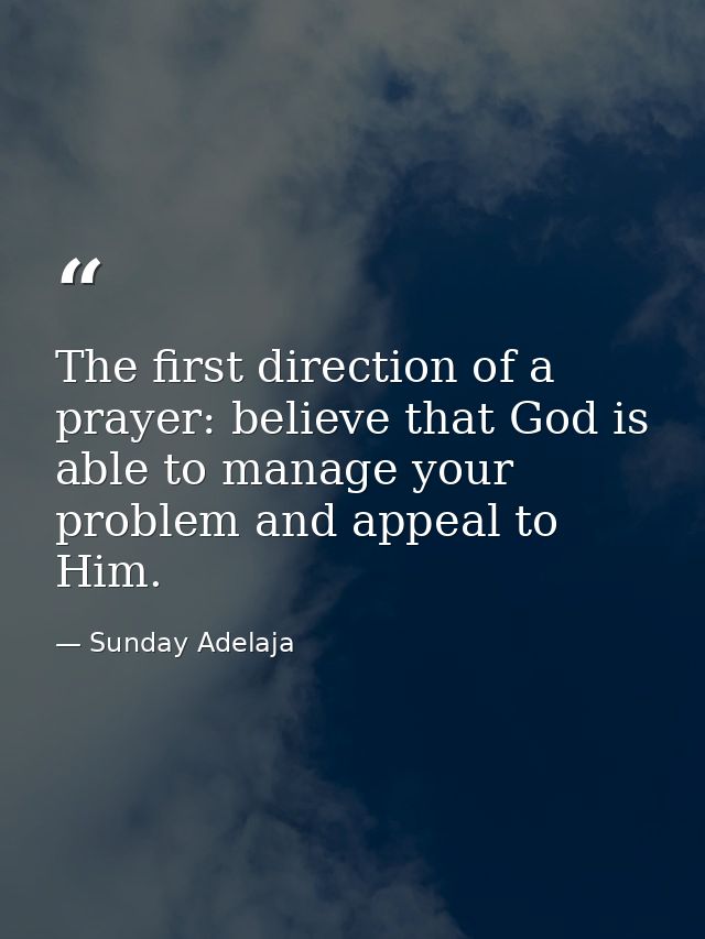 The first direction of a prayer: believe that God is able to manage your problem and appeal to Him. — Sunday Adelaja