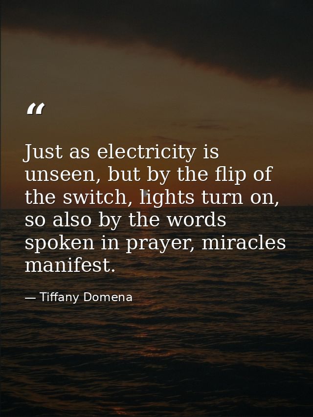 Just as electricity is unseen, but by the flip of the switch, lights turn on, so also by the words spoken in prayer, mir — Tiffany Domena