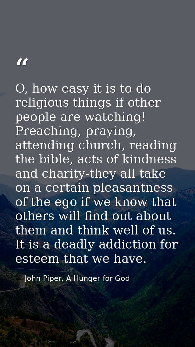 O, how easy it is to do religious things if other people are watching! Preaching, praying, attending church, reading the — John Piper, A Hunger for God