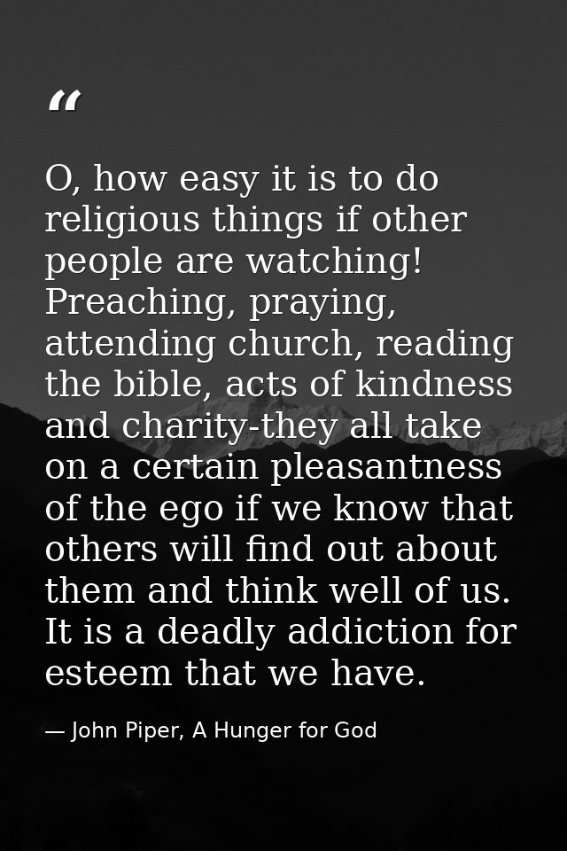 O, how easy it is to do religious things if other people are watching! Preaching, praying, attending church, reading the — John Piper, A Hunger for God
