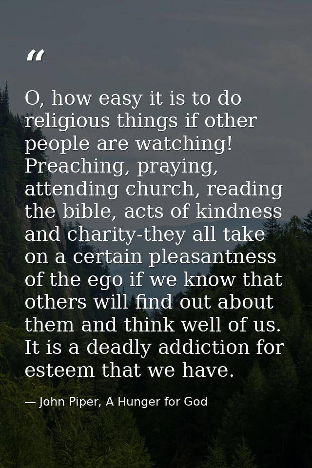 O, how easy it is to do religious things if other people are watching! Preaching, praying, attending church, reading the — John Piper, A Hunger for God
