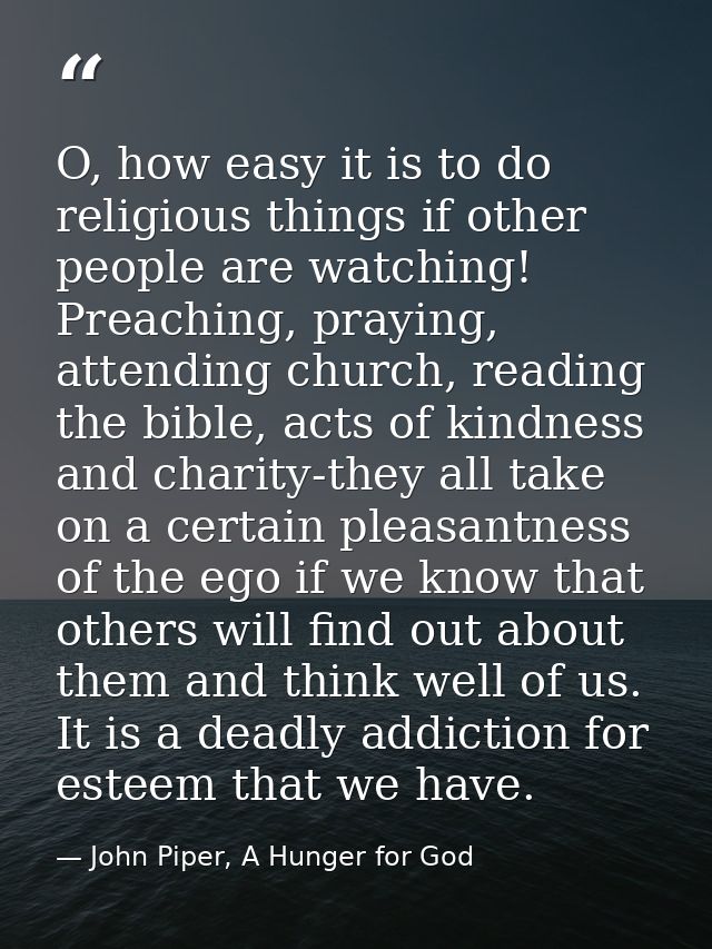 O, how easy it is to do religious things if other people are watching! Preaching, praying, attending church, reading the — John Piper, A Hunger for God