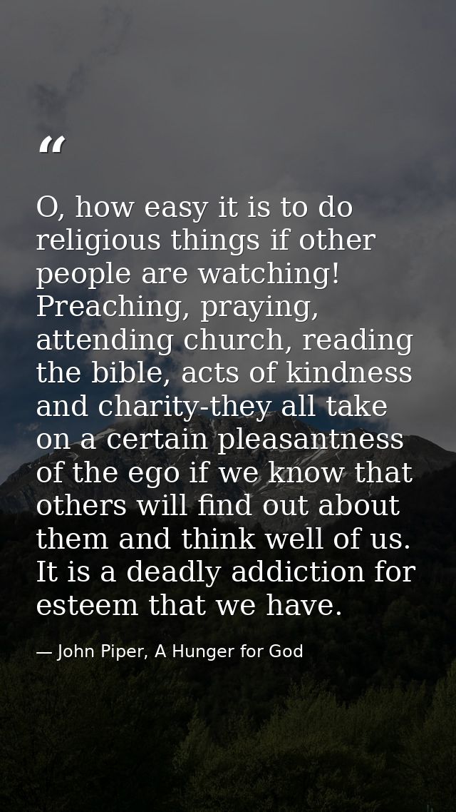 O, how easy it is to do religious things if other people are watching! Preaching, praying, attending church, reading the — John Piper, A Hunger for God