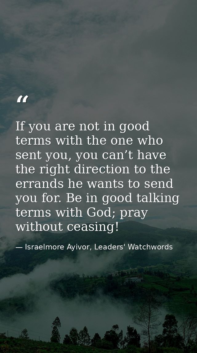 If you are not in good terms with the one who sent you, you can’t have the right direction to the errands he wants to se — Israelmore Ayivor, Leaders' Watchwords