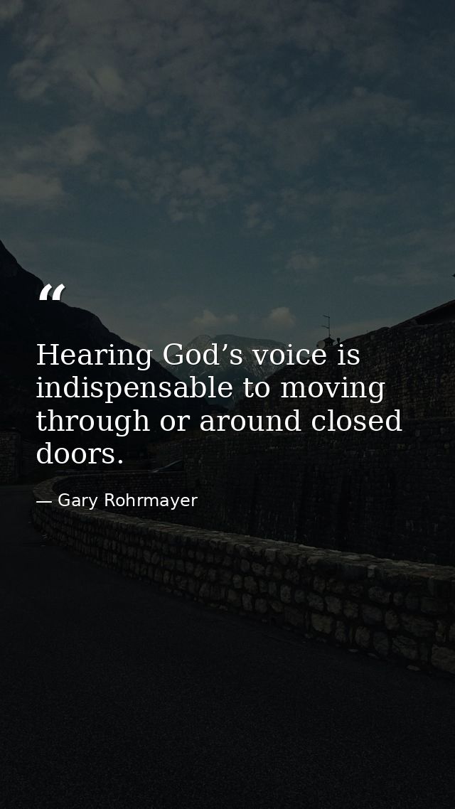 Hearing God’s voice is indispensable to moving through or around closed doors. — Gary Rohrmayer