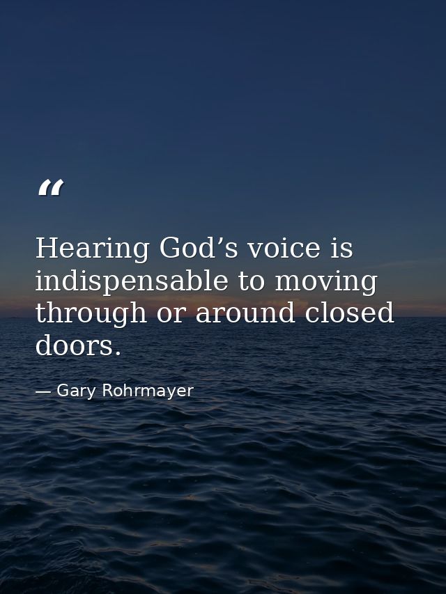 Hearing God’s voice is indispensable to moving through or around closed doors. — Gary Rohrmayer
