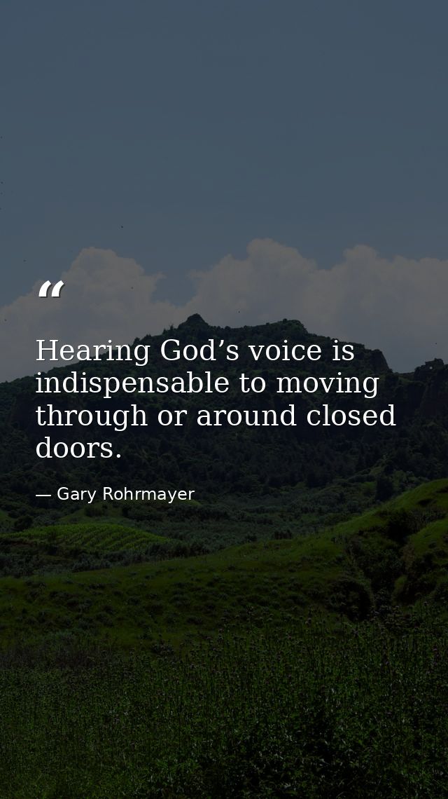 Hearing God’s voice is indispensable to moving through or around closed doors. — Gary Rohrmayer