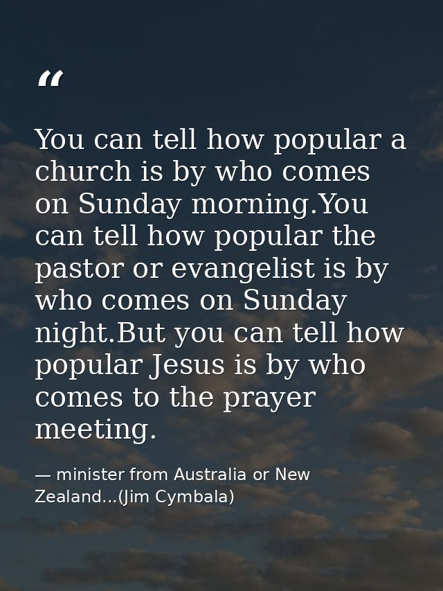 You can tell how popular a church is by who comes on Sunday morning.You can tell how popular the pastor or evangelist is — minister from Australia or New Zealand...(Jim Cymbala)