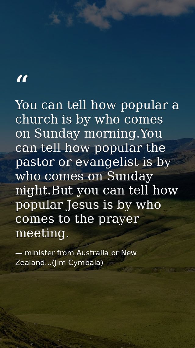 You can tell how popular a church is by who comes on Sunday morning.You can tell how popular the pastor or evangelist is — minister from Australia or New Zealand...(Jim Cymbala)