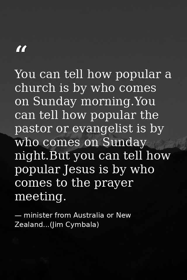 You can tell how popular a church is by who comes on Sunday morning.You can tell how popular the pastor or evangelist is — minister from Australia or New Zealand...(Jim Cymbala)