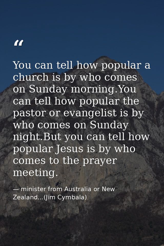 You can tell how popular a church is by who comes on Sunday morning.You can tell how popular the pastor or evangelist is — minister from Australia or New Zealand...(Jim Cymbala)