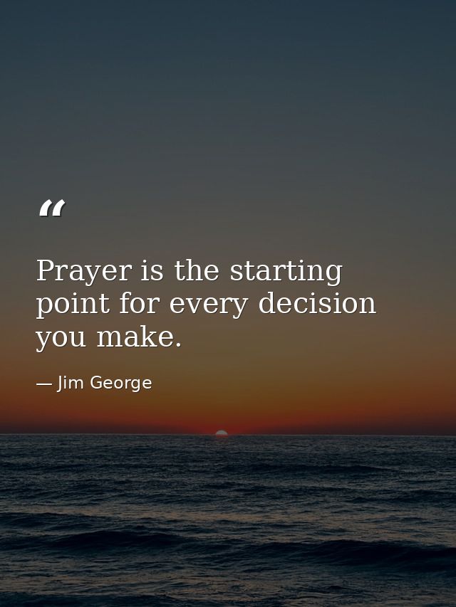 Prayer is the starting point for every decision you make. — Jim George