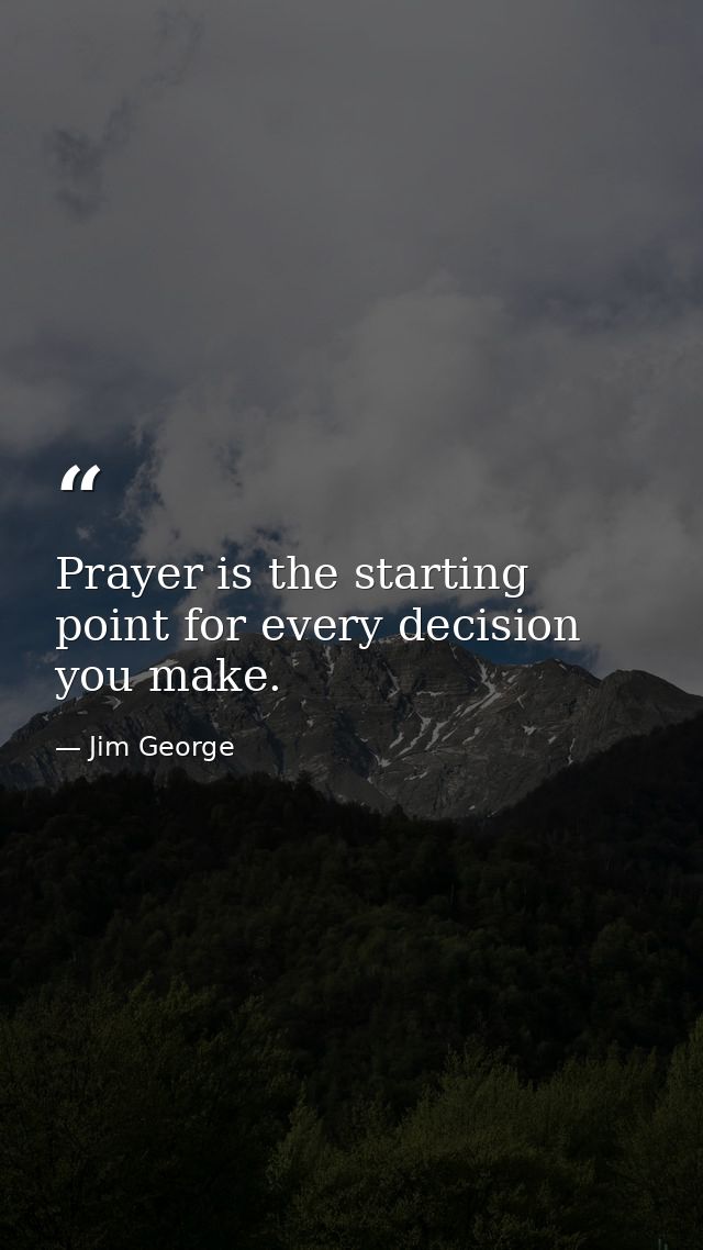 Prayer is the starting point for every decision you make. — Jim George
