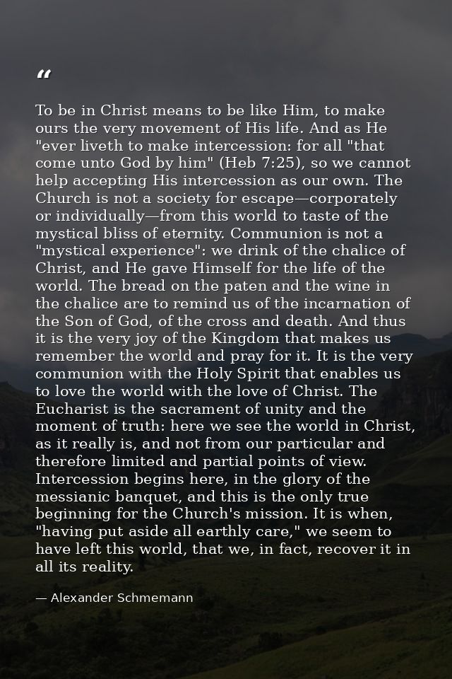 To be in Christ means to be like Him, to make ours the very movement of His life. And as He "ever liveth to make interce — Alexander Schmemann