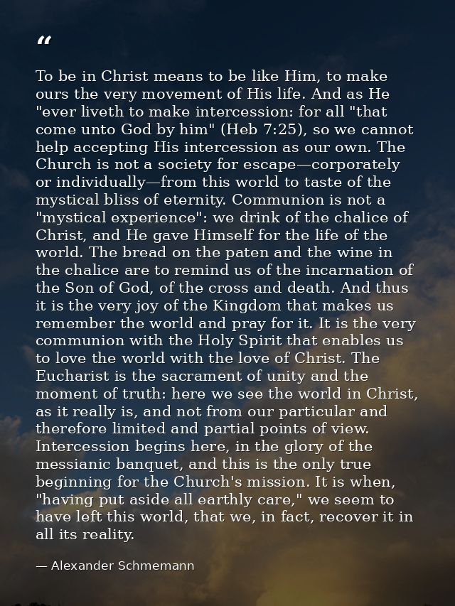 To be in Christ means to be like Him, to make ours the very movement of His life. And as He "ever liveth to make interce — Alexander Schmemann