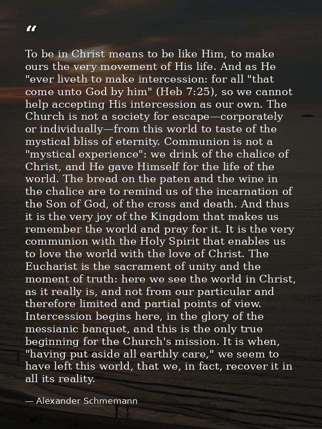 To be in Christ means to be like Him, to make ours the very movement of His life. And as He "ever liveth to make interce — Alexander Schmemann