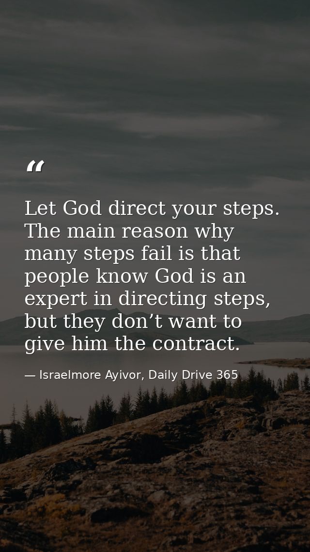 Let God direct your steps. The main reason why many steps fail is that people know God is an expert in directing steps,  — Israelmore Ayivor, Daily Drive 365