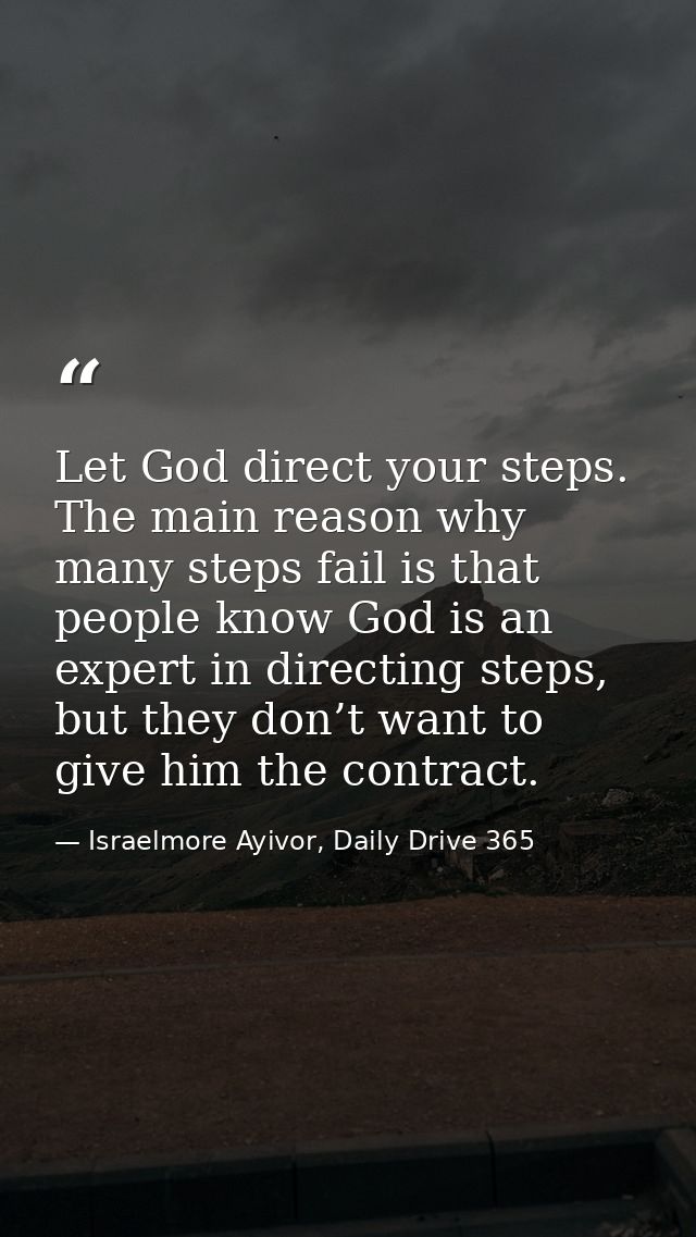 Let God direct your steps. The main reason why many steps fail is that people know God is an expert in directing steps,  — Israelmore Ayivor, Daily Drive 365