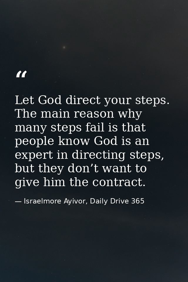 Let God direct your steps. The main reason why many steps fail is that people know God is an expert in directing steps,  — Israelmore Ayivor, Daily Drive 365