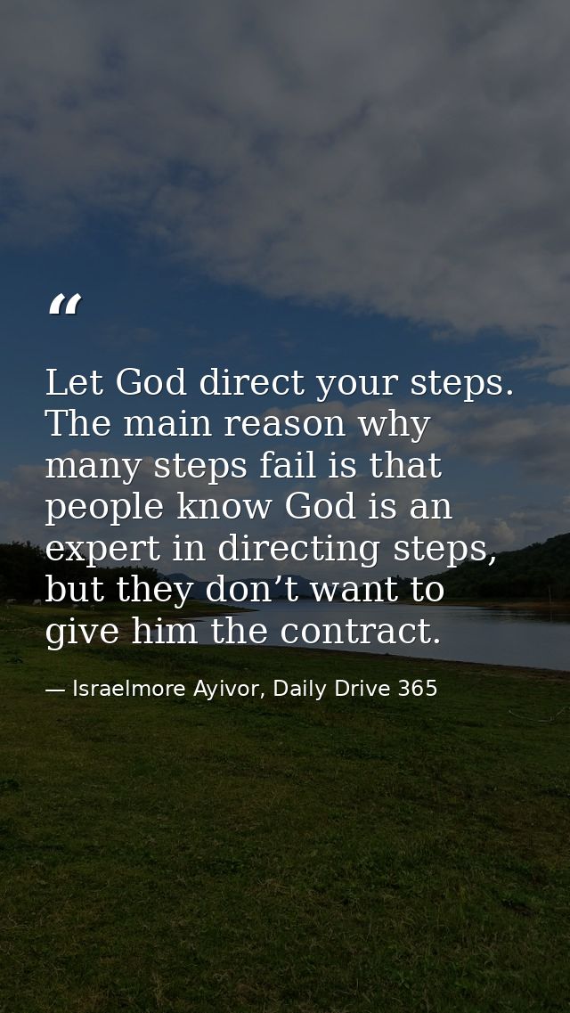 Let God direct your steps. The main reason why many steps fail is that people know God is an expert in directing steps,  — Israelmore Ayivor, Daily Drive 365