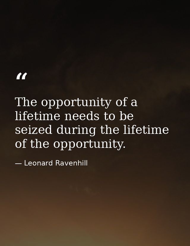 The opportunity of a lifetime needs to be seized during the lifetime of the opportunity. — Leonard Ravenhill
