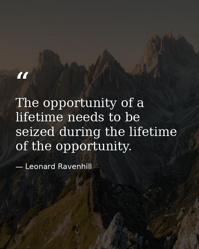 The opportunity of a lifetime needs to be seized during the lifetime of the opportunity. — Leonard Ravenhill