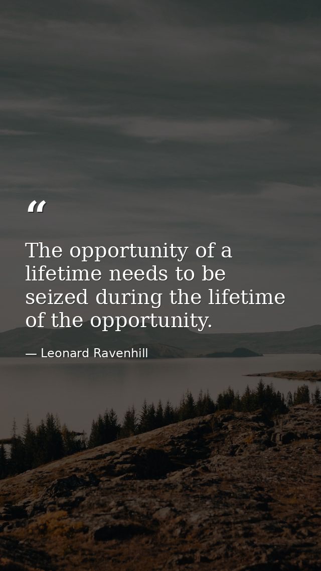 The opportunity of a lifetime needs to be seized during the lifetime of the opportunity. — Leonard Ravenhill