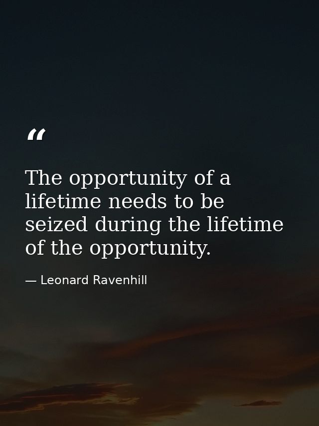 The opportunity of a lifetime needs to be seized during the lifetime of the opportunity. — Leonard Ravenhill