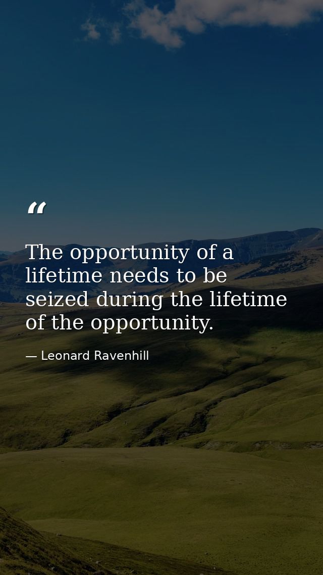 The opportunity of a lifetime needs to be seized during the lifetime of the opportunity. — Leonard Ravenhill