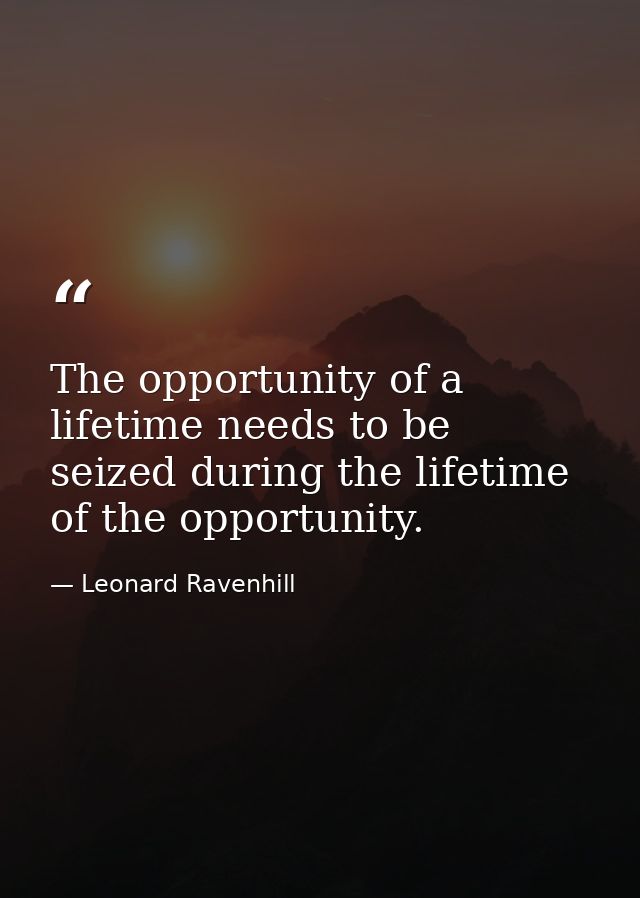 The opportunity of a lifetime needs to be seized during the lifetime of the opportunity. — Leonard Ravenhill