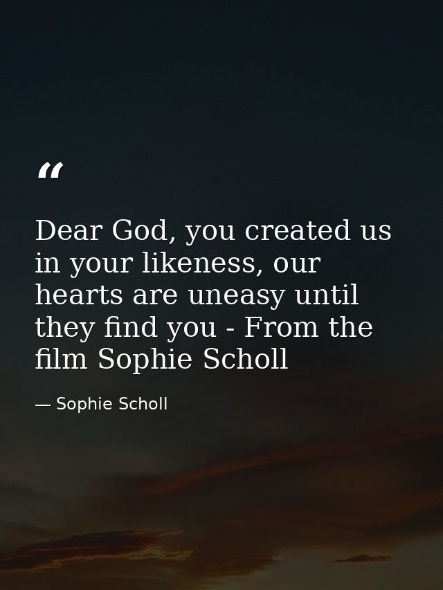 Dear God, you created us in your likeness, our hearts are uneasy until they find you - From the film Sophie Scholl — Sophie Scholl