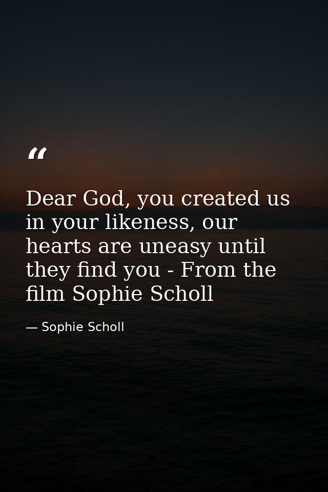 Dear God, you created us in your likeness, our hearts are uneasy until they find you - From the film Sophie Scholl — Sophie Scholl