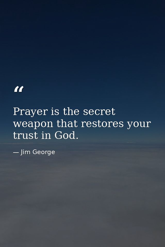 Prayer is the secret weapon that restores your trust in God. — Jim George