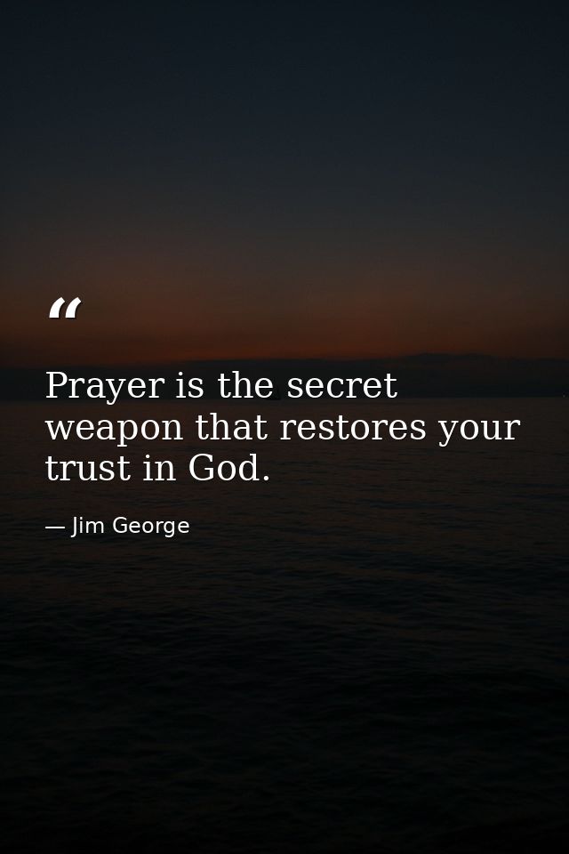Prayer is the secret weapon that restores your trust in God. — Jim George