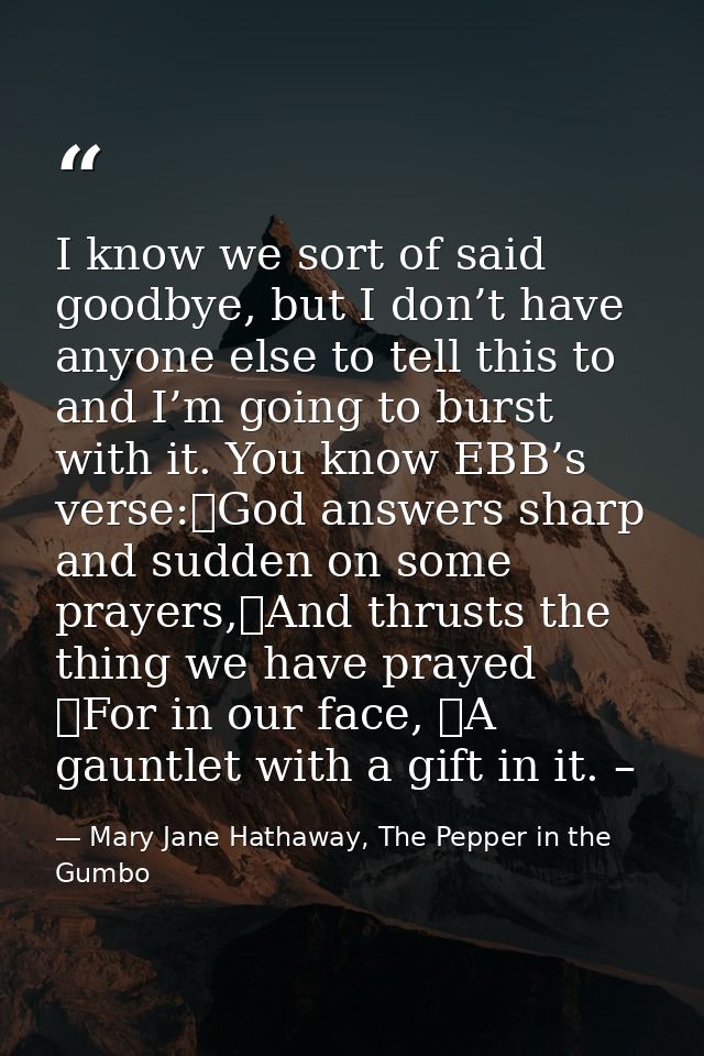 I know we sort of said goodbye, but I don’t have anyone else to tell this to and I’m going to burst with it. You know EB — Mary Jane Hathaway, The Pepper in the Gumbo